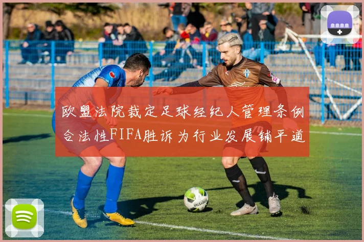 欧盟法院裁定足球经纪人管理条例合法性FIFA胜诉为行业发展铺平道路